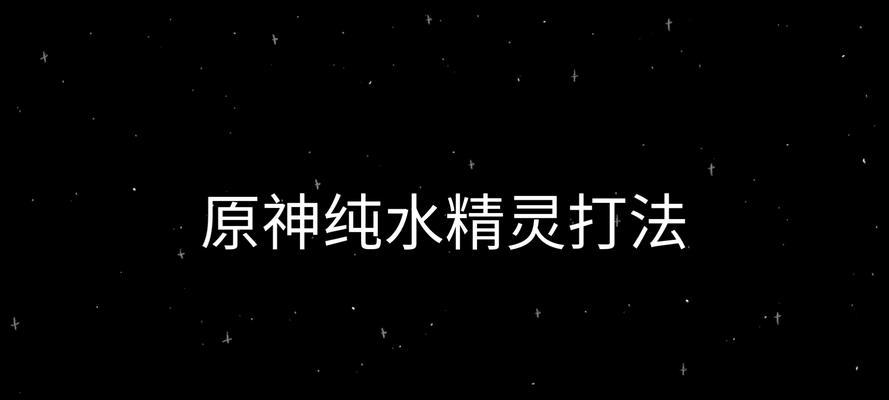 《原神》纯水精灵BOSS打法攻略，轻松击败强敌（魔法、技巧、队伍搭配）