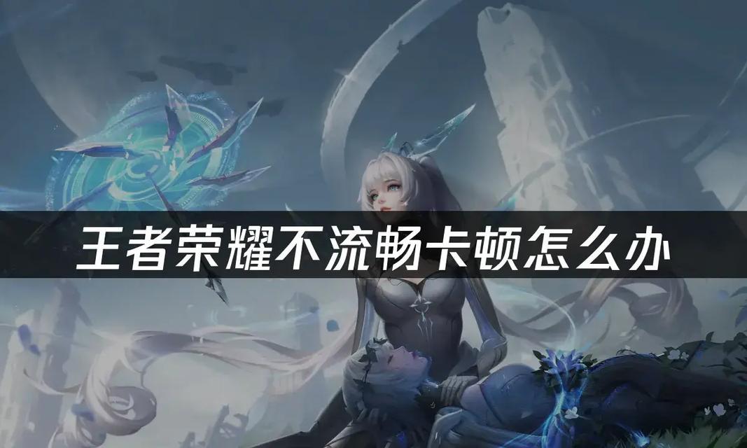 王者荣耀游戏中卡顿怎么办？如何优化游戏流畅度？